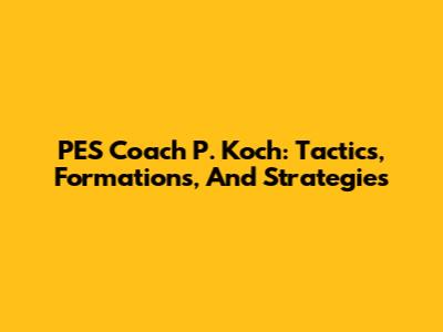 PES Coach P. Koch: Tactics, Formations, And Strategies