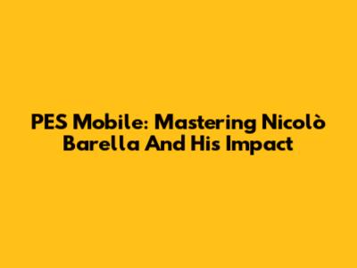 PES Mobile: Mastering Nicolò Barella And His Impact