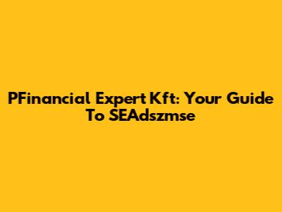 PFinancial Expert Kft: Your Guide To SEAdszmse