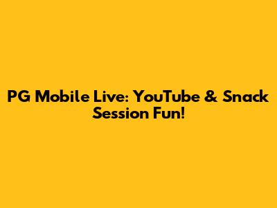 PG Mobile Live: YouTube & Snack Session Fun!