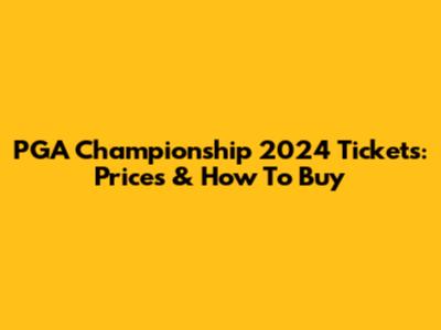 PGA Championship 2024 Tickets: Prices & How To Buy