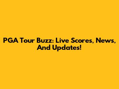PGA Tour Buzz: Live Scores, News, And Updates!