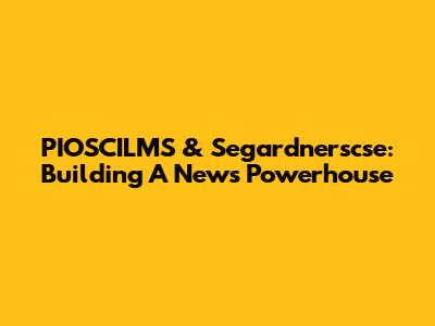 PIOSCILMS & Segardnerscse: Building A News Powerhouse