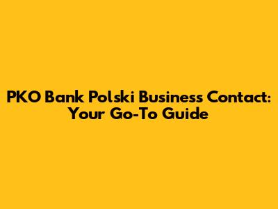 PKO Bank Polski Business Contact: Your Go-To Guide