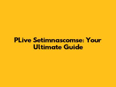 PLive Setimnascomse: Your Ultimate Guide