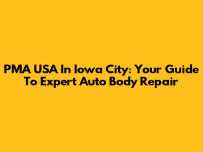 PMA USA In Iowa City: Your Guide To Expert Auto Body Repair