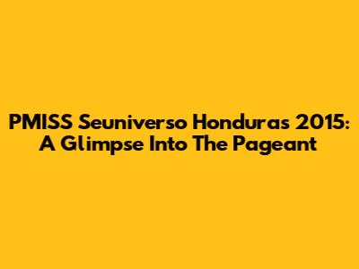 PMISS Seuniverso Honduras 2015: A Glimpse Into The Pageant