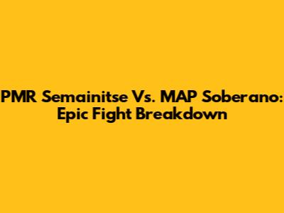 PMR Semainitse Vs. MAP Soberano: Epic Fight Breakdown