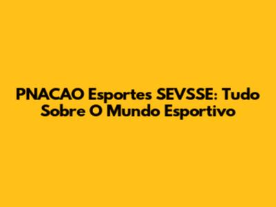 PNACAO Esportes SEVSSE: Tudo Sobre O Mundo Esportivo