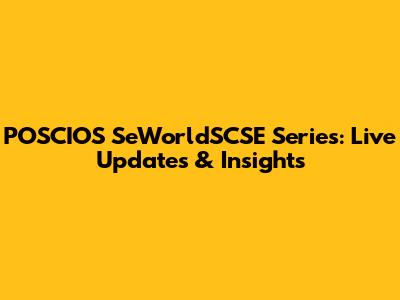 POSCIOS SeWorldSCSE Series: Live Updates & Insights