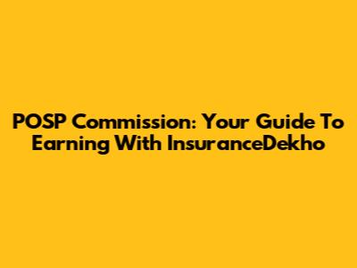 POSP Commission: Your Guide To Earning With InsuranceDekho