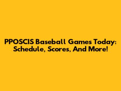 PPOSCIS Baseball Games Today: Schedule, Scores, And More!
