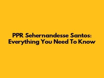 PPR Sehernandesse Santos: Everything You Need To Know