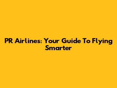 PR Airlines: Your Guide To Flying Smarter