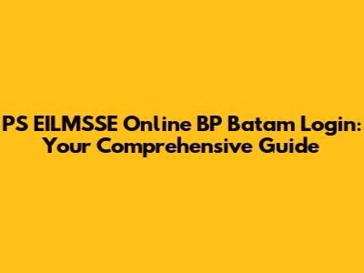 PS EILMSSE Online BP Batam Login: Your Comprehensive Guide