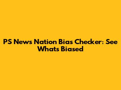 PS News Nation Bias Checker: See What's Biased