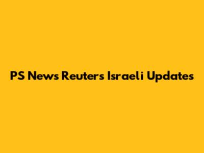PS News Reuters Israeli Updates