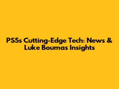 PS5's Cutting-Edge Tech: News & Luke Bouma's Insights
