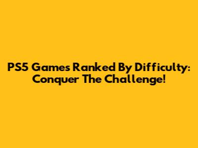 PS5 Games Ranked By Difficulty: Conquer The Challenge!