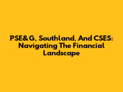 PSE&G, Southland, And CSES: Navigating The Financial Landscape