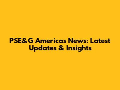 PSE&G Americas News: Latest Updates & Insights