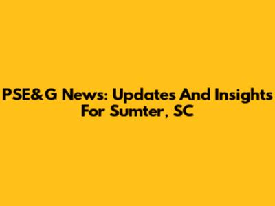 PSE&G News: Updates And Insights For Sumter, SC