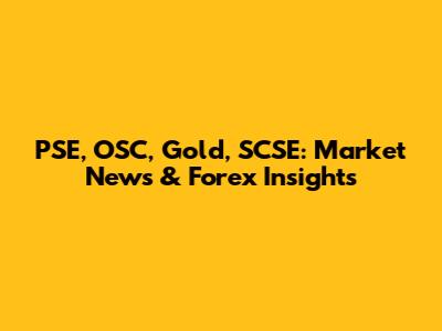 PSE, OSC, Gold, SCSE: Market News & Forex Insights
