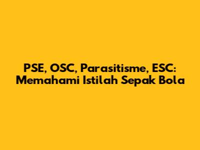 PSE, OSC, Parasitisme, ESC: Memahami Istilah Sepak Bola