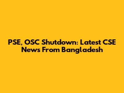 PSE, OSC Shutdown: Latest CSE News From Bangladesh