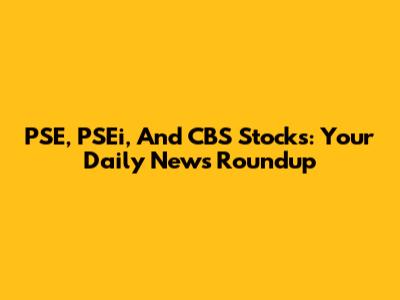 PSE, PSEi, And CBS Stocks: Your Daily News Roundup