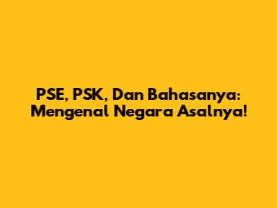 PSE, PSK, Dan Bahasanya: Mengenal Negara Asalnya!