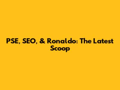 PSE, SEO, & Ronaldo: The Latest Scoop