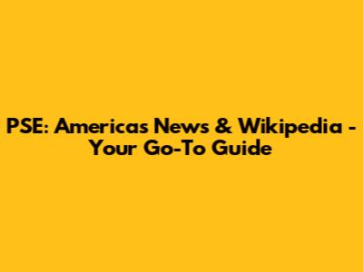 PSE: Americas News & Wikipedia - Your Go-To Guide