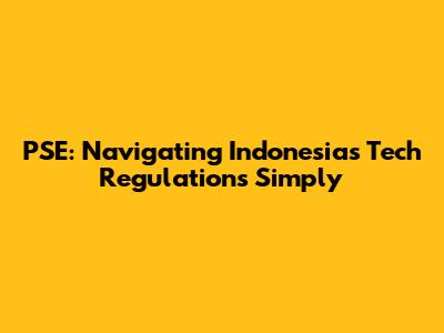 PSE: Navigating Indonesia's Tech Regulations Simply