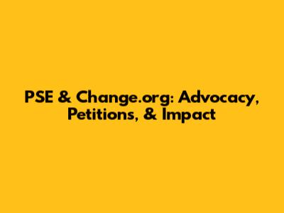 PSE & Change.org: Advocacy, Petitions, & Impact