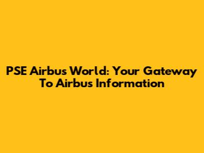 PSE Airbus World: Your Gateway To Airbus Information