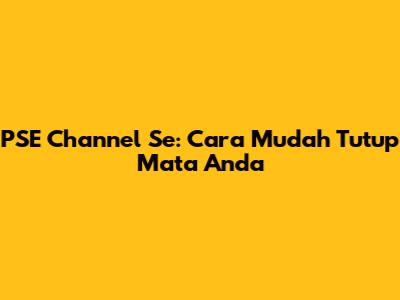 PSE Channel Se: Cara Mudah Tutup Mata Anda