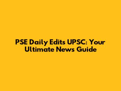 PSE Daily Edits UPSC: Your Ultimate News Guide