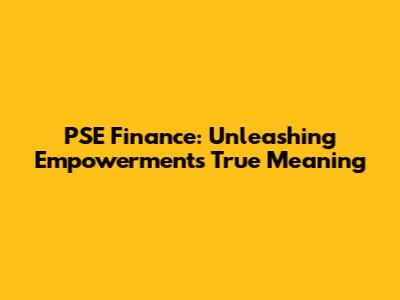 PSE Finance: Unleashing Empowerment's True Meaning