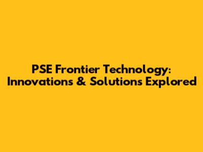 PSE Frontier Technology: Innovations & Solutions Explored