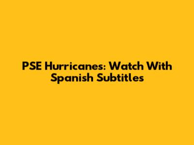 PSE Hurricanes: Watch With Spanish Subtitles