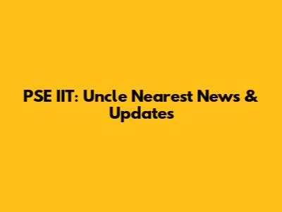 PSE IIT: Uncle Nearest News & Updates