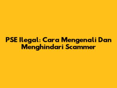 PSE Ilegal: Cara Mengenali Dan Menghindari Scammer