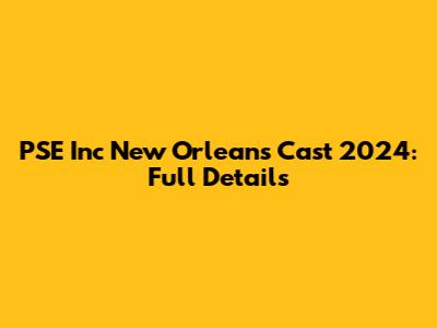 PSE Inc New Orleans Cast 2024: Full Details