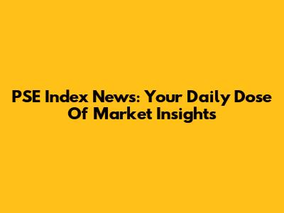 PSE Index News: Your Daily Dose Of Market Insights