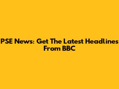 PSE News: Get The Latest Headlines From BBC