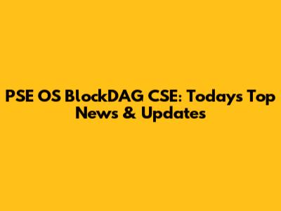PSE OS BlockDAG CSE: Today's Top News & Updates