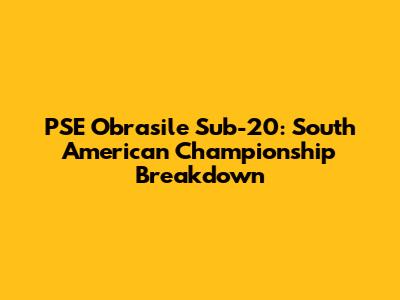 PSE Obrasile Sub-20: South American Championship Breakdown