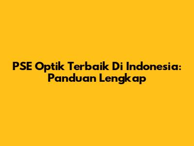 PSE Optik Terbaik Di Indonesia: Panduan Lengkap