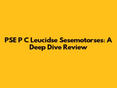 PSE P C Leucidse Sesemotorses: A Deep Dive Review